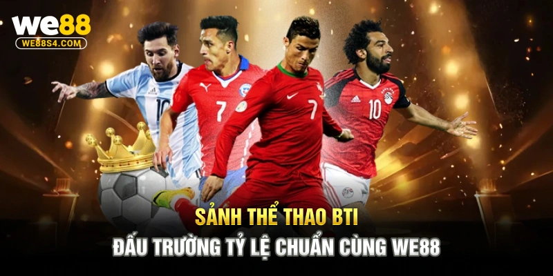 Sảnh Thể Thao BTI – Đấu Trường Tỷ Lệ Chuẩn Cùng WE88